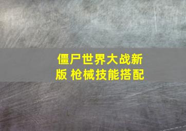 僵尸世界大战新版 枪械技能搭配